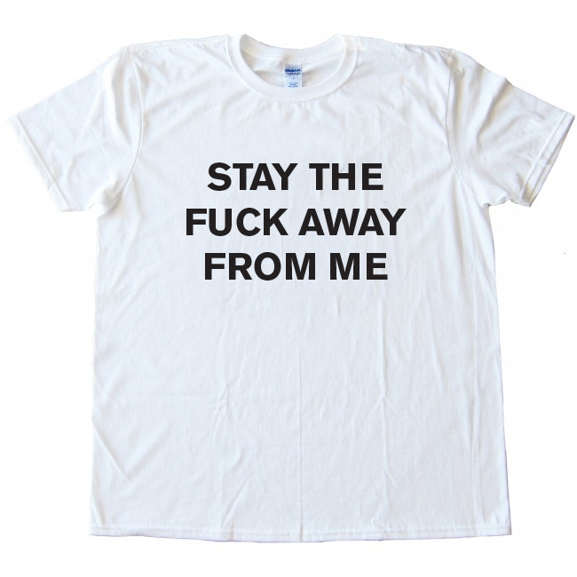 Stay The Fuck Away From Me Tee Shirt